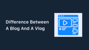Difference Between A Blog And A Vlog – Which One Is Better
