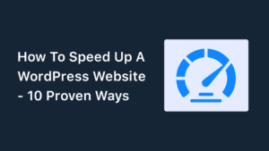 How To Speed Up A WordPress Website – 10 Proven Ways (2023)