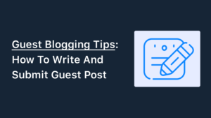 Guest Blogging Tips: How To Write And Submit Guest Post In 2023