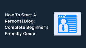 How To Start A Personal Blog In 2023: Beginner-Friendly Guide