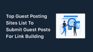 100+ Guest Posting Sites List to Submit Guest Posts (For Link Building)